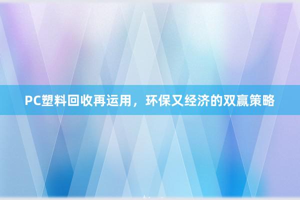 PC塑料回收再运用，环保又经济的双赢策略
