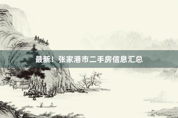 最新！张家港市二手房信息汇总
