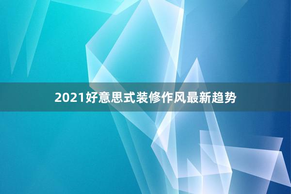 2021好意思式装修作风最新趋势