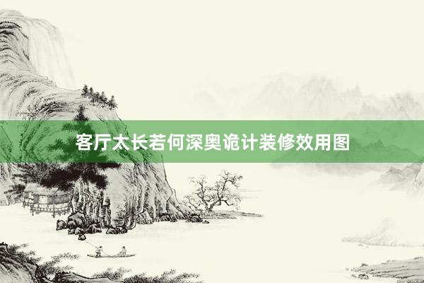 客厅太长若何深奥诡计装修效用图
