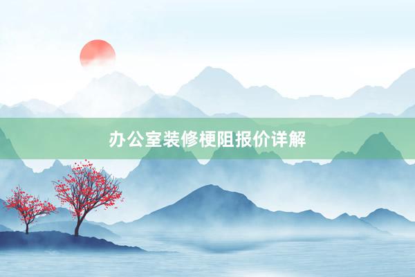 办公室装修梗阻报价详解