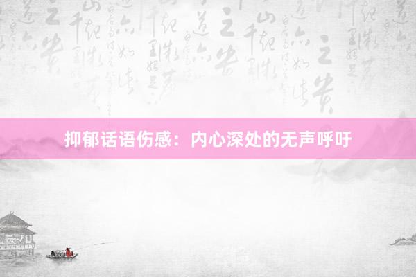 抑郁话语伤感：内心深处的无声呼吁